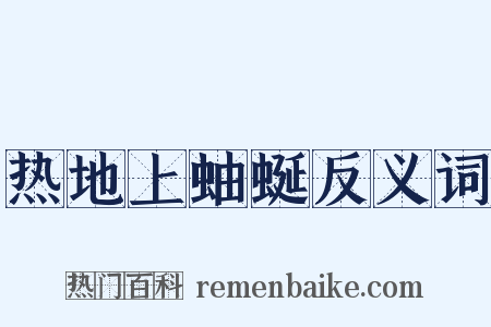 热地上蚰蜒反义词是什么意思的图片